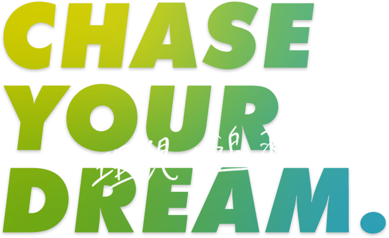 CHASE YOUR DREAM. 理想を追求せよ！