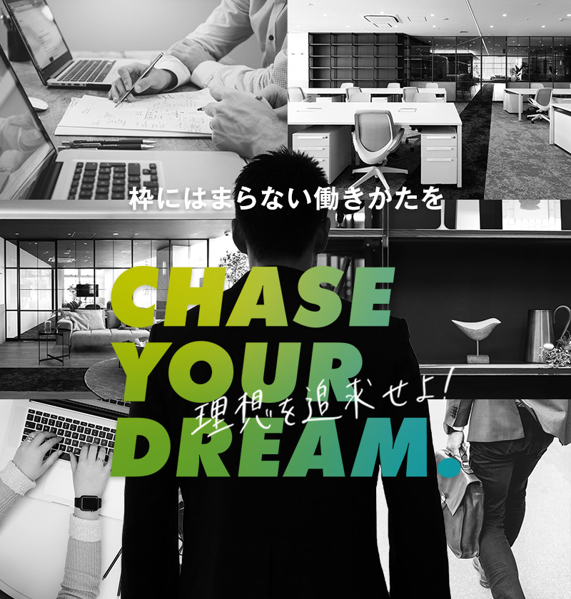 枠にはまらない働き方を CHASE YOUR DREAM. 理想を追求せよ！